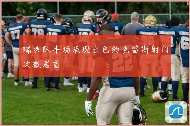 瑞典队半场表现出色约克雷斯射门次数居首