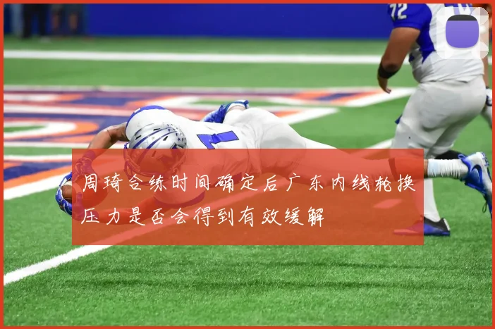 周琦合练时间确定后广东内线轮换压力是否会得到有效缓解