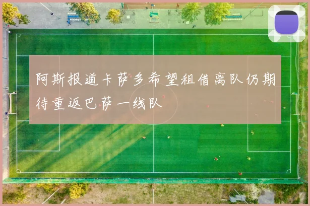 阿斯报道卡萨多希望租借离队仍期待重返巴萨一线队