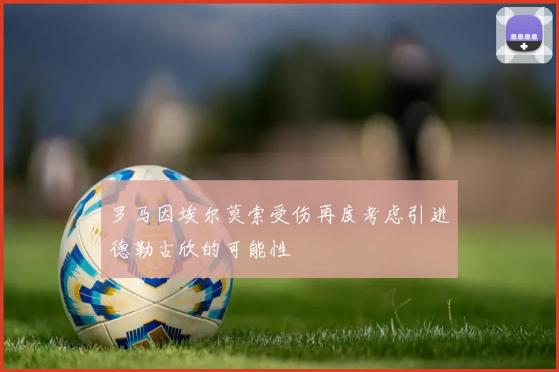 罗马因埃尔莫索受伤再度考虑引进德勒古欣的可能性