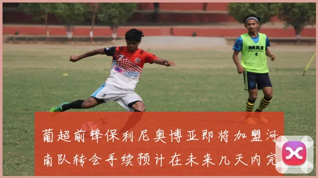 葡超前锋保利尼奥博亚即将加盟河南队转会手续预计在未来几天内完成