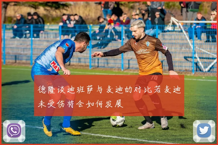 德隆谈迪班萨与麦迪的对比若麦迪未受伤将会如何发展