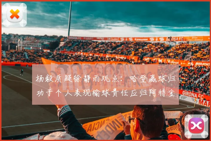 杨毅质疑徐静雨观点：哈登赢球归功于个人表现输球责任应归阿特金森教练