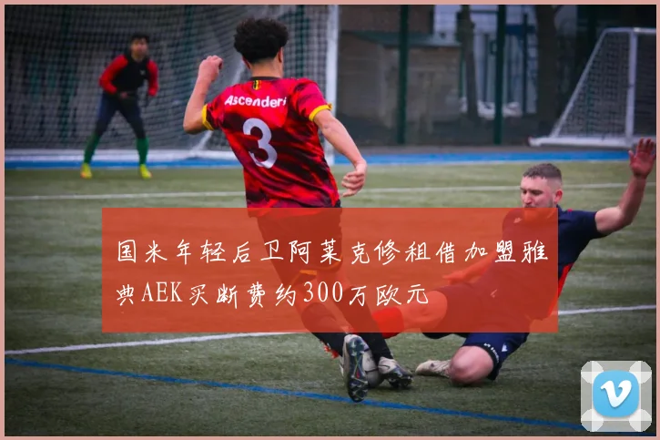 国米年轻后卫阿莱克修租借加盟雅典AEK买断费约300万欧元