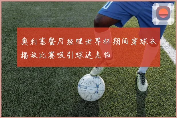 奥利塞餐厅经理世界杯期间穿球衣播放比赛吸引球迷光临