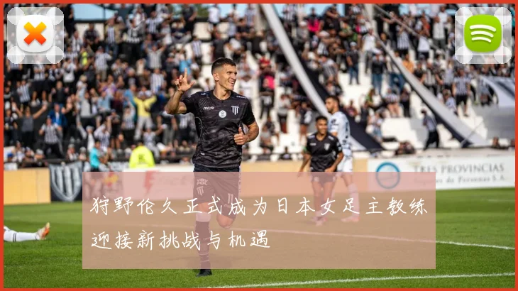 狩野伦久正式成为日本女足主教练迎接新挑战与机遇