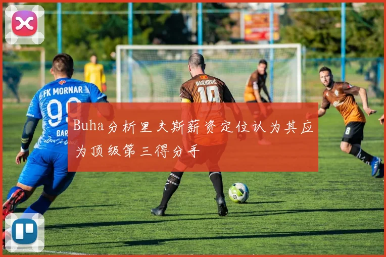 Buha分析里夫斯薪资定位认为其应为顶级第三得分手