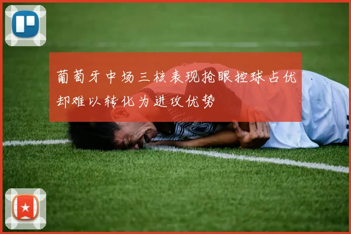 葡萄牙中场三核表现抢眼控球占优却难以转化为进攻优势