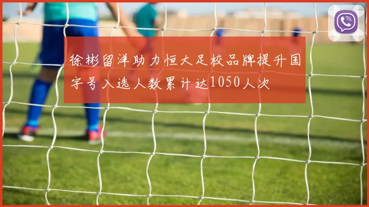 徐彬留洋助力恒大足校品牌提升国字号入选人数累计达1050人次