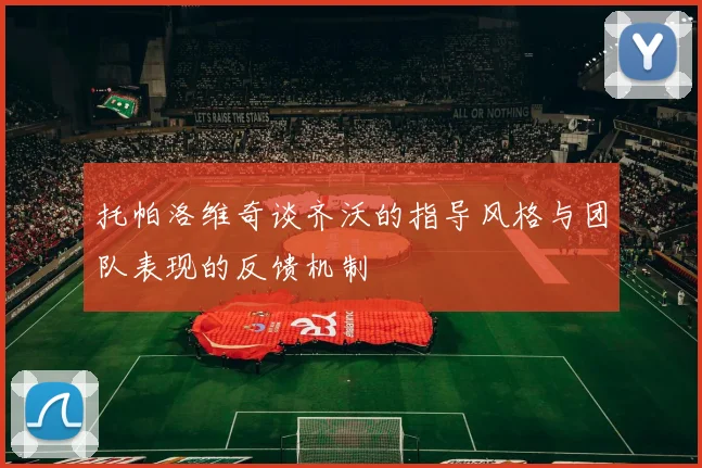 托帕洛维奇谈齐沃的指导风格与团队表现的反馈机制