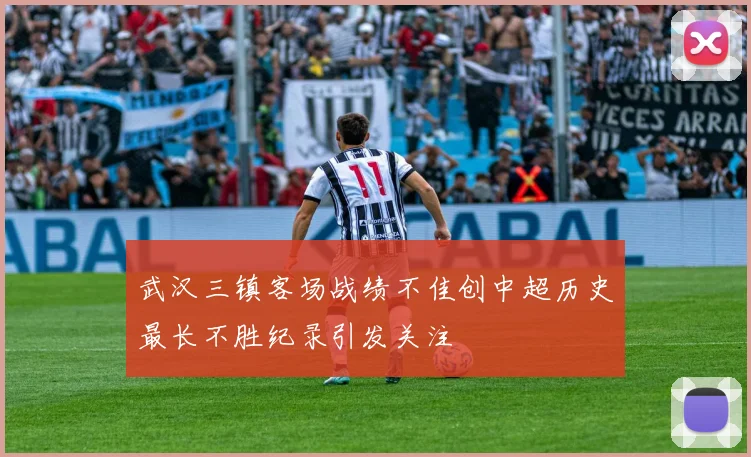 武汉三镇客场战绩不佳创中超历史最长不胜纪录引发关注